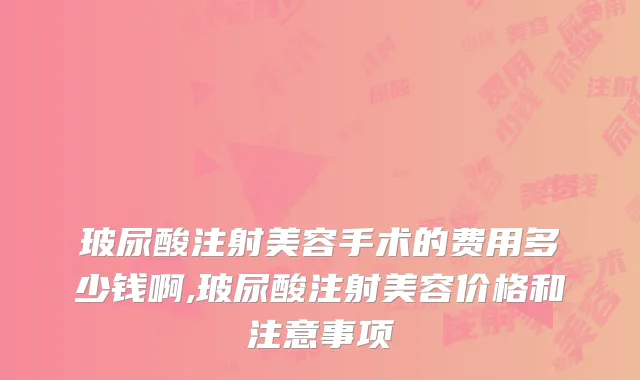 玻尿酸注射美容手术的费用多少钱啊,玻尿酸注射美容价格和注意事项