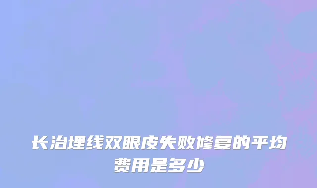 长治埋线双眼皮失败修复的平均费用是多少