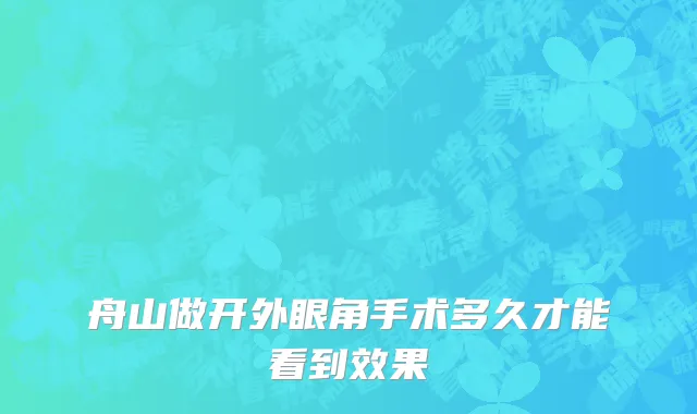 舟山做开外眼角手术多久才能看到效果