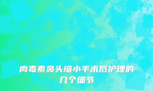肉毒素鼻头缩小手术后护理的几个细节