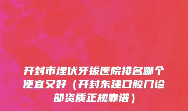 开封市埋伏牙拔医院排名哪个便宜又好（开封东建口腔门诊部资质正规靠谱）