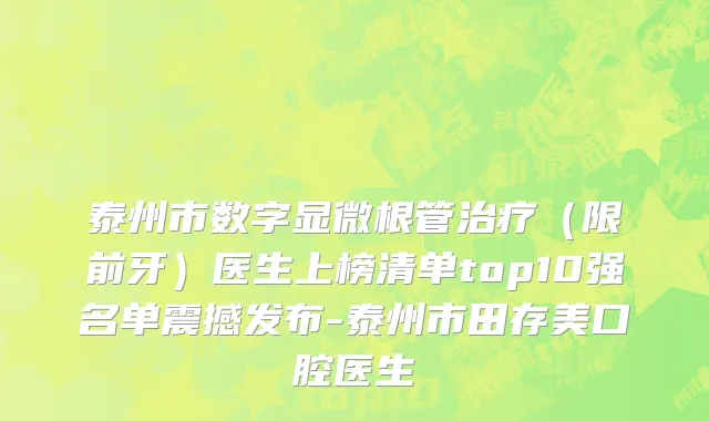 泰州市数字显微根管治疗（限前牙）医生上榜清单top10强名单震撼发布-泰州市田存美口腔医生