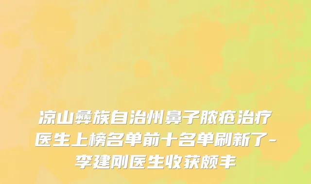凉山彝族自治州鼻子脓疮治疗医生上榜名单前十名单刷新了-李建刚医生收获颇丰