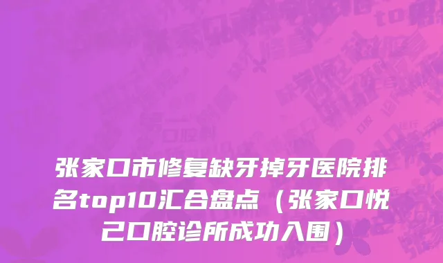 张家口市修复缺牙掉牙医院排名top10汇合盘点（张家口悦己口腔诊所成功入围）
