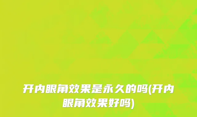 开内眼角效果是永久的吗(开内眼角效果好吗)