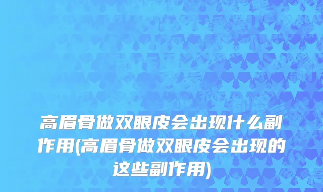 高眉骨做双眼皮会出现什么副作用(高眉骨做双眼皮会出现的这些副作用)