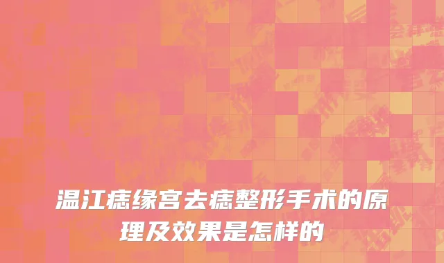 温江痣缘宫去痣整形手术的原理及效果是怎样的