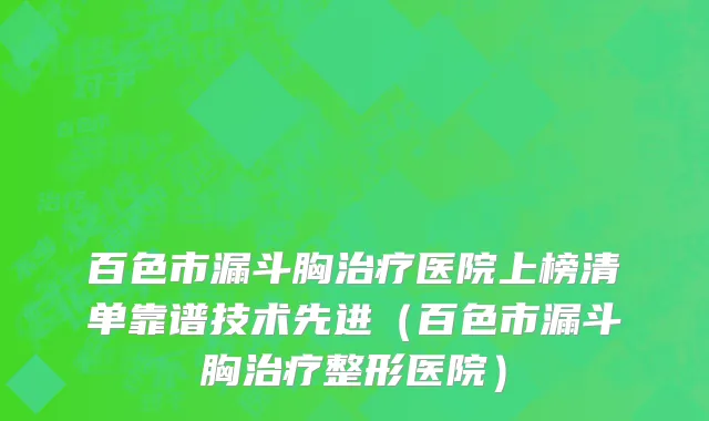 百色市漏斗胸治疗医院上榜清单靠谱技术先进（百色市漏斗胸治疗整形医院）