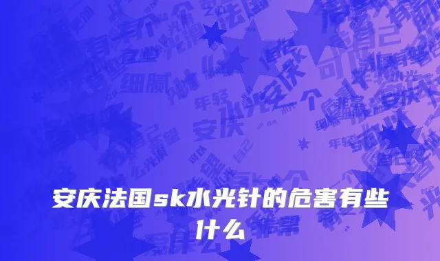 安庆法国sk水光针的危害有些什么