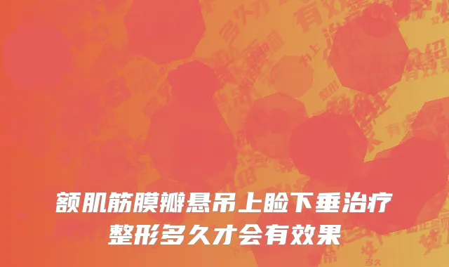 额肌筋膜瓣悬吊上睑下垂治疗整形多久才会有效果