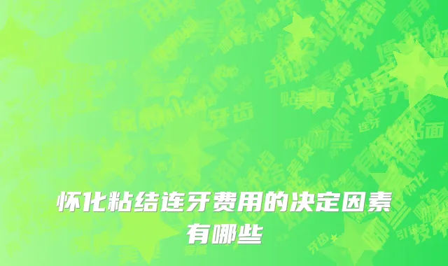 怀化粘结连牙费用的决定因素有哪些