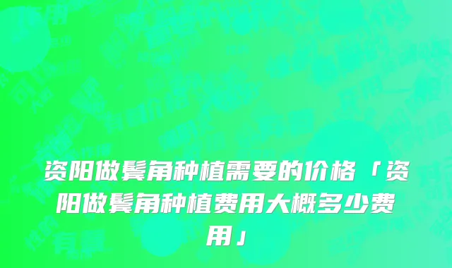 资阳做鬓角种植需要的价格「资阳做鬓角种植费用大概多少费用」