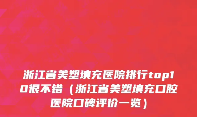 浙江省美塑填充医院排行top10很不错（浙江省美塑填充口腔医院口碑评价一览）