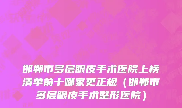 邯郸市多层眼皮手术医院上榜清单前十哪家更正规（邯郸市多层眼皮手术整形医院）