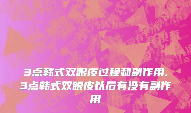 3点韩式双眼皮过程和副作用,3点韩式双眼皮以后有没有副作用