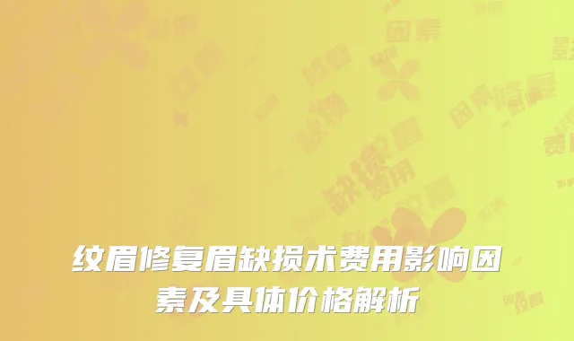 纹眉修复眉缺损术费用影响因素及具体价格解析