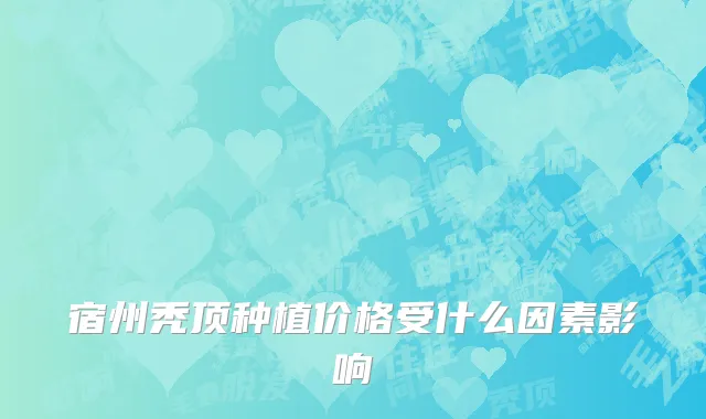 宿州秃顶种植价格受什么因素影响