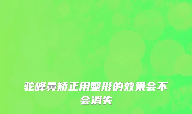 驼峰鼻矫正用整形的效果会不会消失