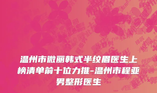 温州市微丽韩式半纹眉医生上榜清单前十位力推-温州市程亚男整形医生