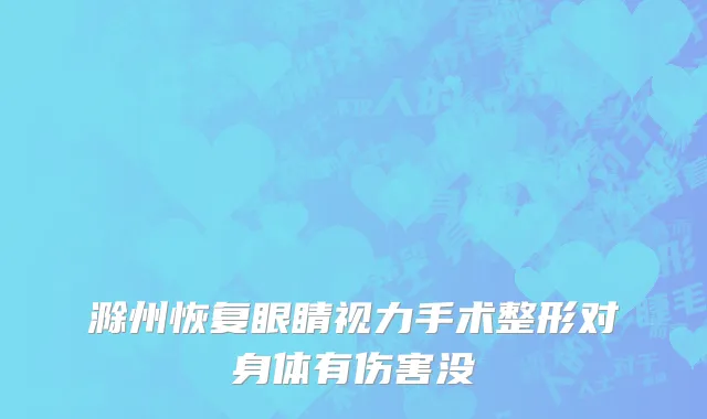 滁州恢复眼睛视力手术整形对身体有伤害没