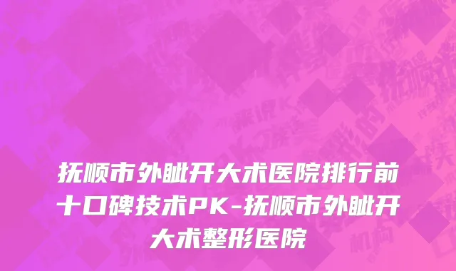 抚顺市外眦开大术医院排行前十口碑技术PK-抚顺市外眦开大术整形医院