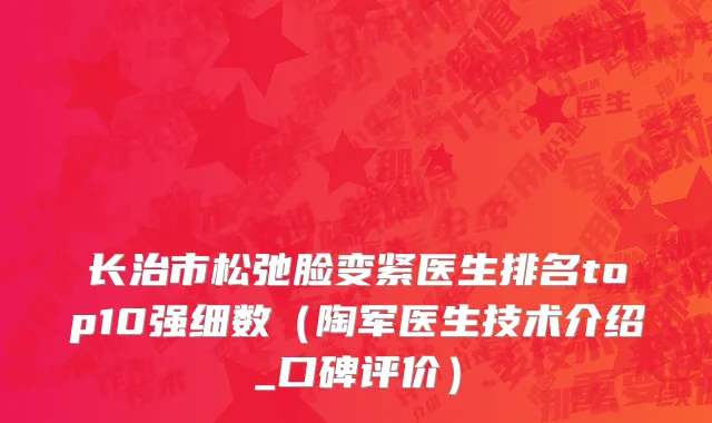 长治市松弛脸变紧医生排名top10强细数（陶军医生技术介绍_口碑评价）