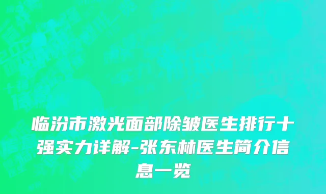 临汾市激光面部除皱医生排行十强实力详解-张东林医生简介信息一览