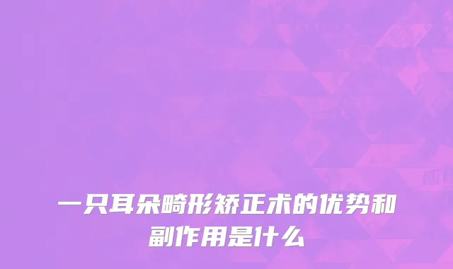 一只耳朵畸形矫正术的优势和副作用是什么