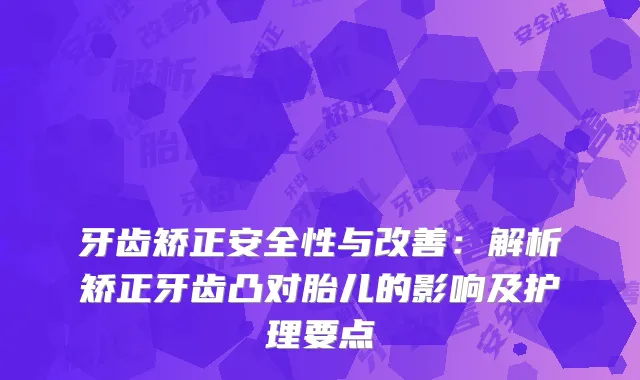 牙齿矫正安全性与改善：解析矫正牙齿凸对胎儿的影响及护理要点