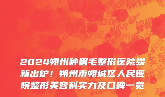 2024朔州种眉毛整形医院崭新出炉!朔州市朔城区人民医院整形美容科实力及口碑一览
