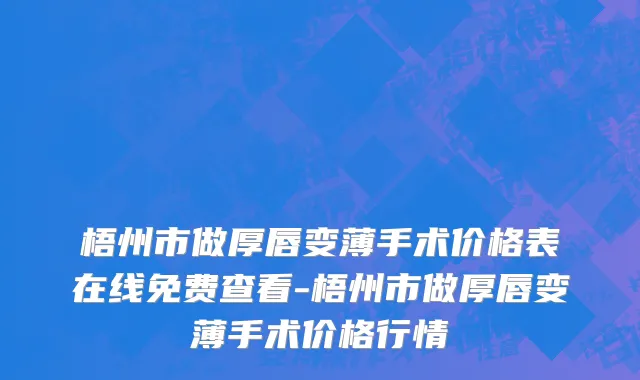 梧州市做厚唇变薄手术价格表在线免费查看-梧州市做厚唇变薄手术价格行情