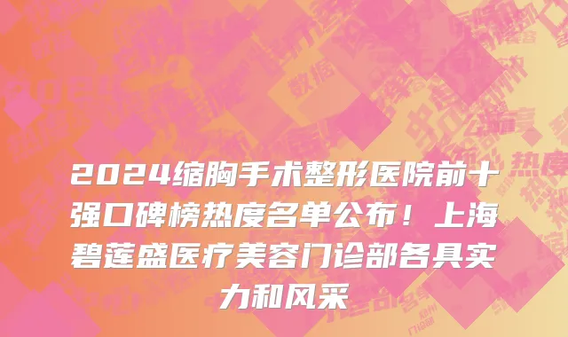 2024缩胸手术整形医院前十强口碑榜热度名单公布!上海碧莲盛医疗美容门诊部各具实力和风采