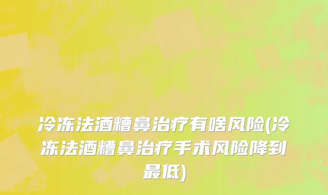 冷冻法酒糟鼻治疗有啥风险(冷冻法酒糟鼻治疗手术风险降到最低)