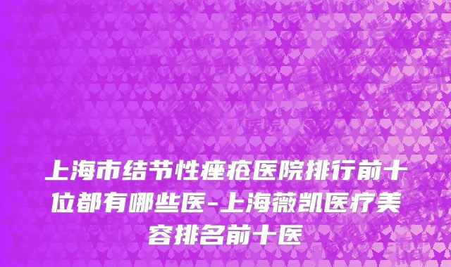 上海市结节性痤疮医院排行前十位都有哪些医-上海薇凯医疗美容排名前十医