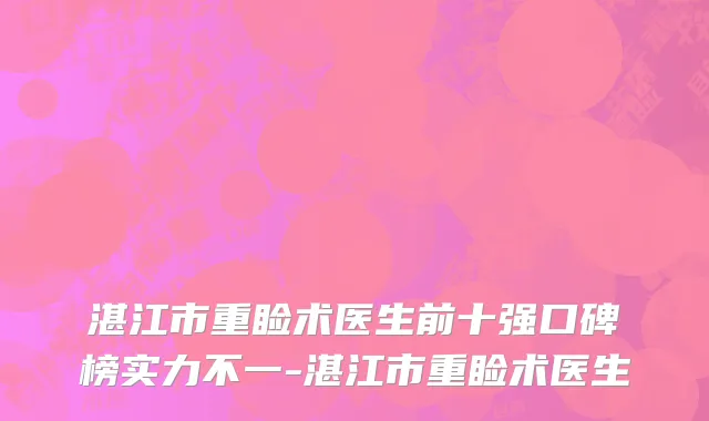 湛江市重睑术医生前十强口碑榜实力不一-湛江市重睑术医生
