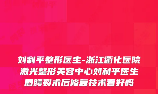 刘利平整形医生-浙江衢化医院激光整形美容中心刘利平医生唇腭裂术后修复技术看好吗