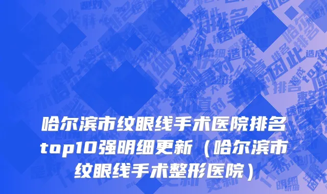 哈尔滨市纹眼线手术医院排名top10强明细更新（哈尔滨市纹眼线手术整形医院）