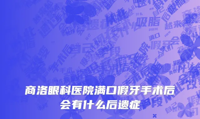 商洛眼科医院满口假牙手术后会有什么后遗症