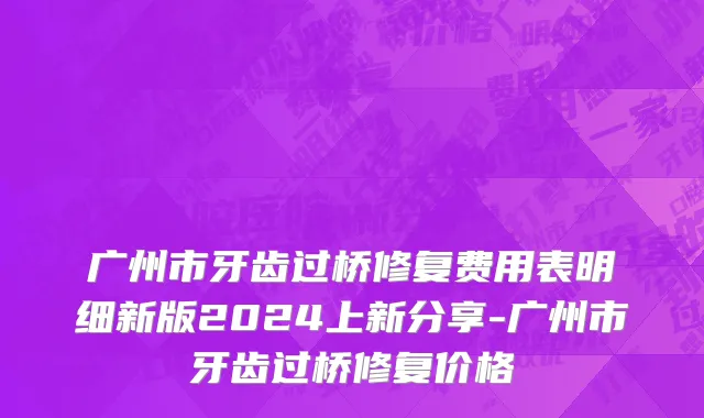 广州市牙齿过桥修复费用表明细新版2024上新分享-广州市牙齿过桥修复价格