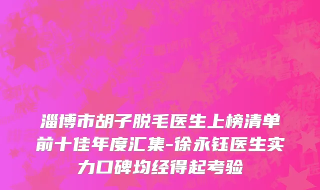淄博市胡子脱毛医生上榜清单前十佳年度汇集-徐永钰医生实力口碑均经得起考验