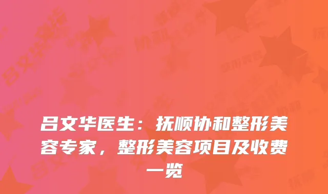 吕文华医生：抚顺协和整形美容专家，整形美容项目及收费一览
