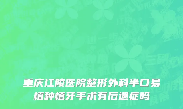 重庆江陵医院整形外科半口易植种植牙手术有后遗症吗