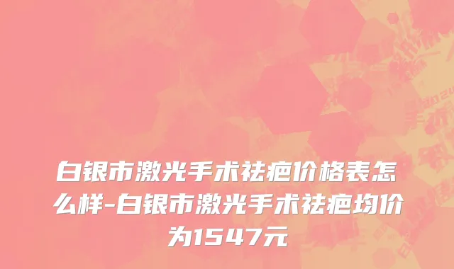 白银市激光手术祛疤价格表怎么样-白银市激光手术祛疤均价为1547元