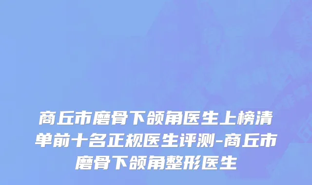 商丘市磨骨下颌角医生上榜清单前十名正规医生评测-商丘市磨骨下颌角整形医生