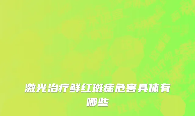 激光治疗鲜红斑痣危害具体有哪些