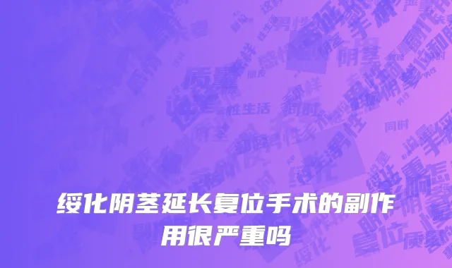 绥化阴茎延长复位手术的副作用很严重吗