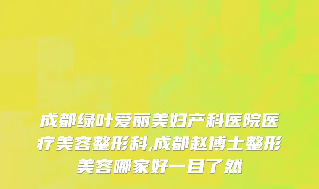 成都绿叶爱丽美妇产科医院医疗美容整形科,成都赵博士整形美容哪家好一目了然
