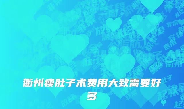 衢州瘦肚子术费用大致需要好多