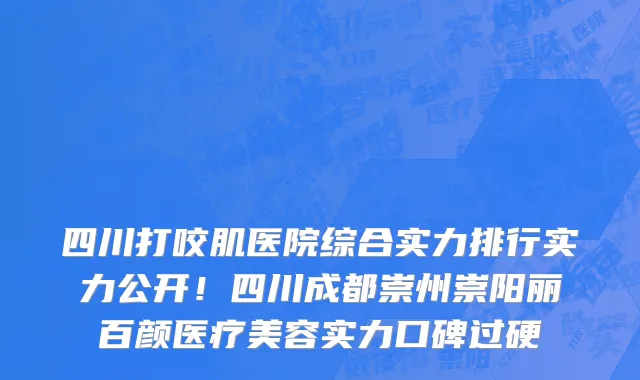 四川打咬肌医院综合实力排行实力公开!四川成都崇州崇阳丽百颜医疗美容实力口碑过硬