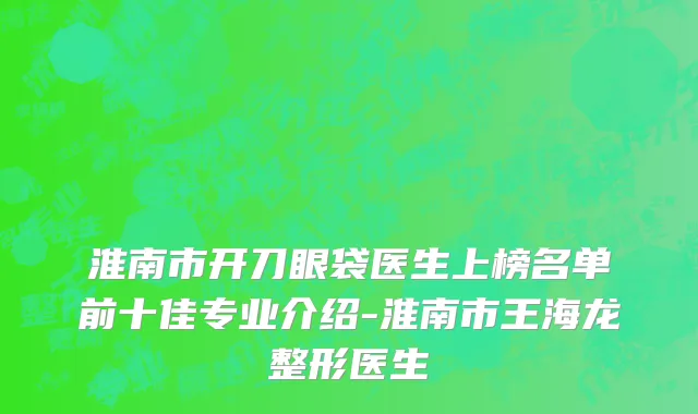 淮南市开刀眼袋医生上榜名单前十佳专业介绍-淮南市王海龙整形医生